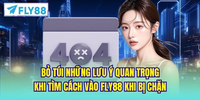 Bỏ túi những lưu ý quan trọng khi tìm cách vào FLY88 khi bị chặn