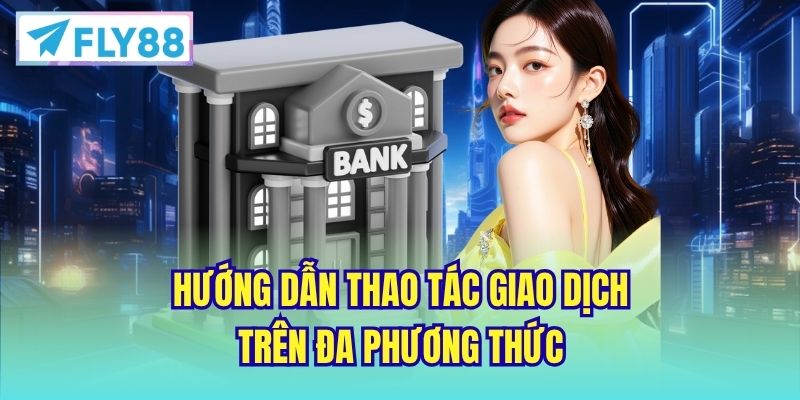 Hướng dẫn thao tác giao dịch trên đa phương thức